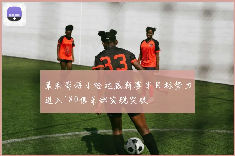 莱利寄语小哈达威新赛季目标努力进入180俱乐部实现突破