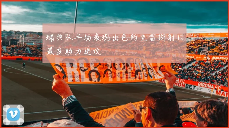 瑞典队半场表现出色约克雷斯射门最多助力进攻