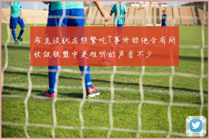 布克谈狄龙频繁吃T事件称他会有所收敛联盟中更难听的声音不少