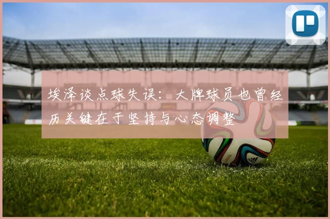 埃泽谈点球失误：大牌球员也曾经历关键在于坚持与心态调整
