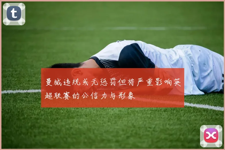 曼城违规或无惩罚但将严重影响英超联赛的公信力与形象