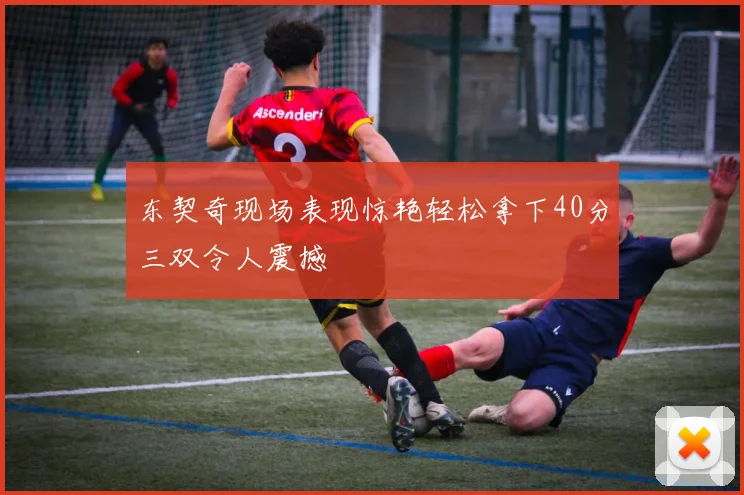 东契奇现场表现惊艳轻松拿下40分三双令人震撼