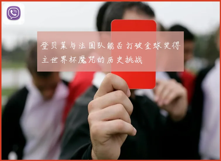 登贝莱与法国队能否打破金球奖得主世界杯魔咒的历史挑战
